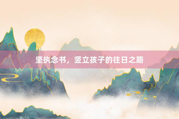 坚执念书，竖立孩子的往日之路
